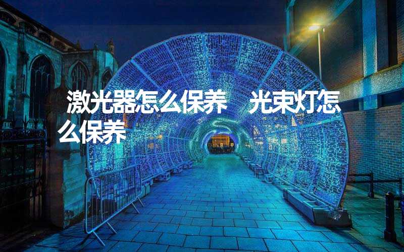 激光器怎么保养 光束灯怎么保养